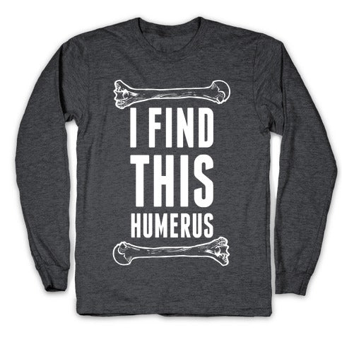 I Find This Humerus Longsleeve Tee